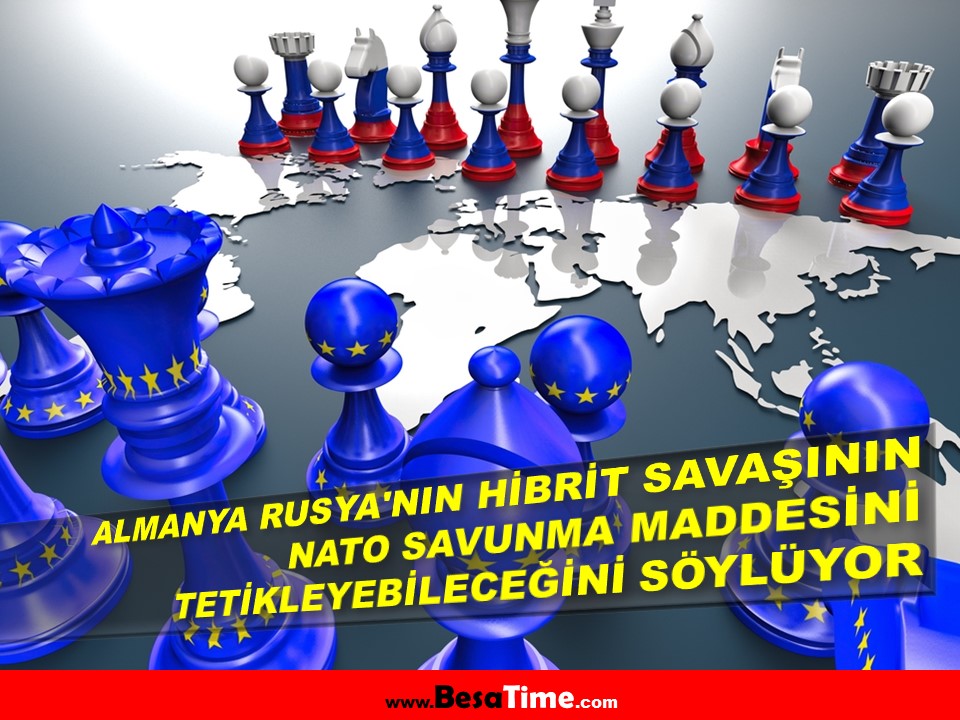 ALMANYA, RUSYA'NIN HİBRİT SAVAŞININ NATO SAVUNMA MADDESİNİ TETİKLEYEBİLECEĞİNİ SÖYLÜYOR